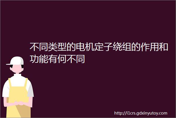 不同类型的电机定子绕组的作用和功能有何不同