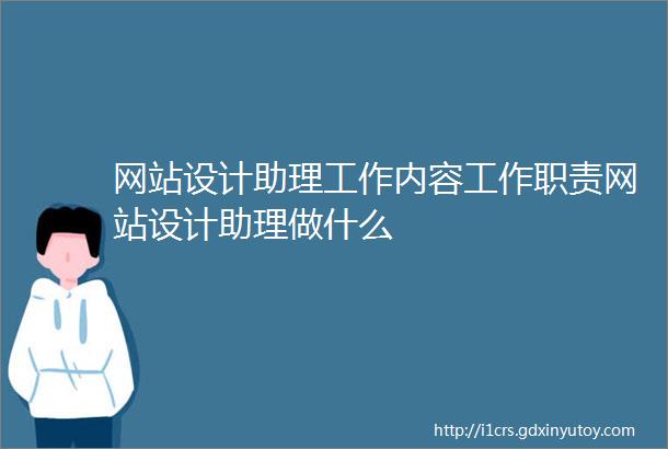 网站设计助理工作内容工作职责网站设计助理做什么